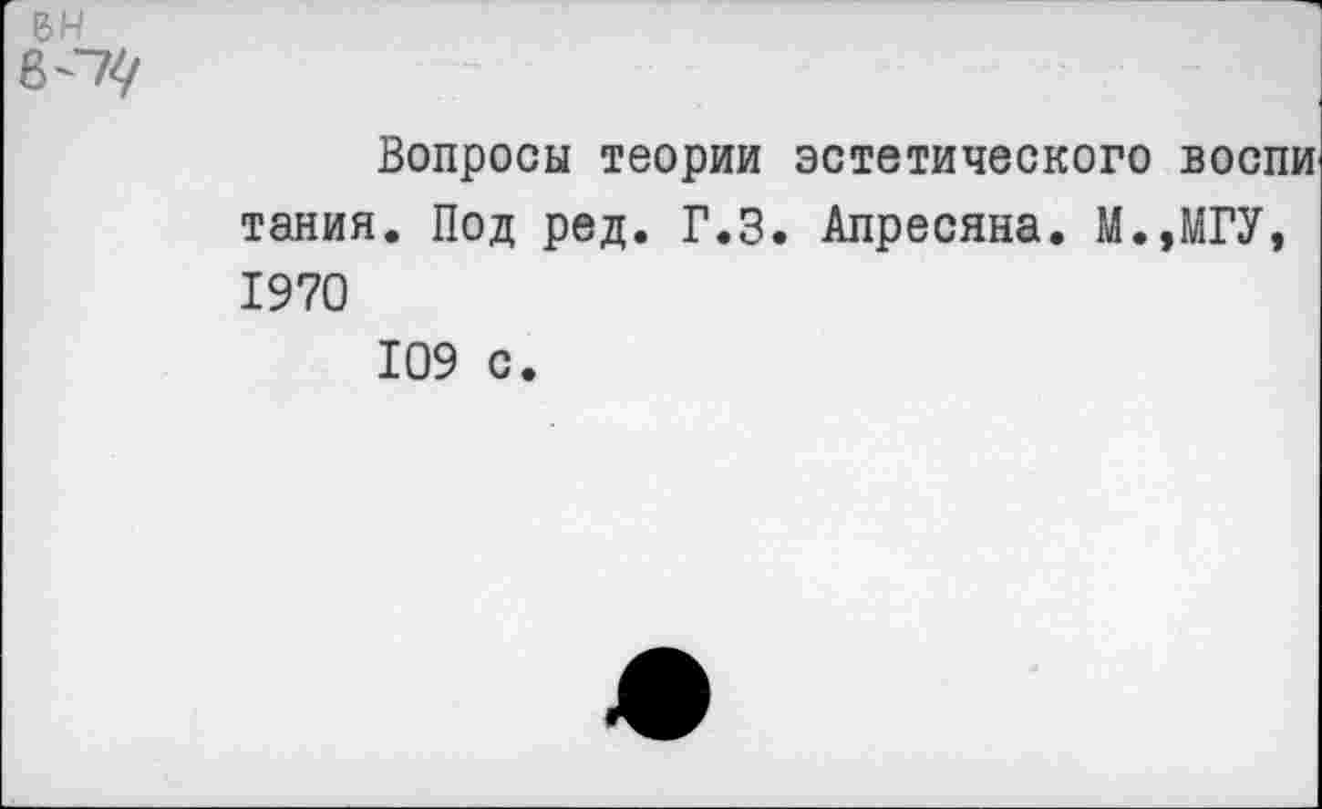 ﻿Вопросы теории эстетического воспи тания. Под ред. Г.З. Апресяна. М.,МГУ, 1970
109 с.